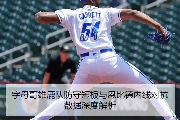 字母哥雄鹿队防守短板与恩比德内线对抗数据深度解析