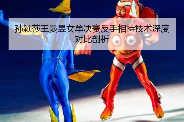 孙颖莎王曼昱女单决赛反手相持技术深度对比剖析