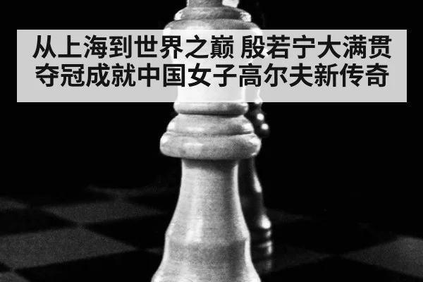 从上海到世界之巅 殷若宁大满贯夺冠成就中国女子高尔夫新传奇