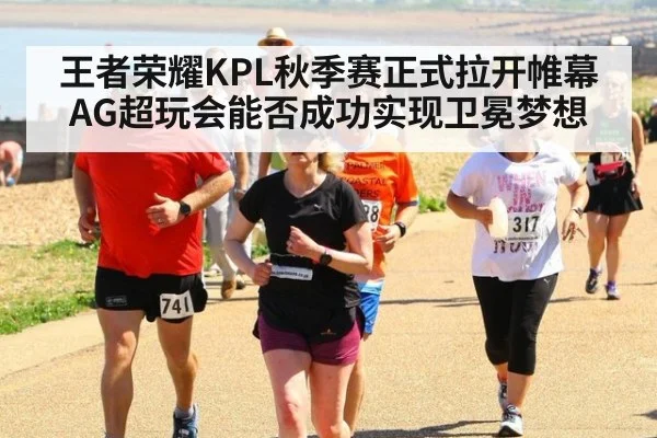 王者荣耀KPL秋季赛正式拉开帷幕 AG超玩会能否成功实现卫冕梦想