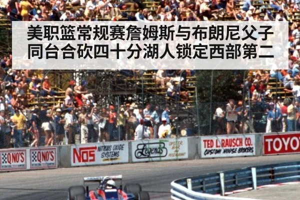 美职篮常规赛詹姆斯与布朗尼父子同台合砍四十分湖人锁定西部第二