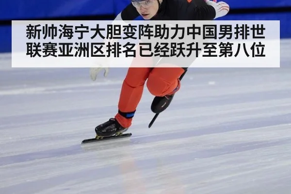 新帅海宁大胆变阵助力中国男排世联赛亚洲区排名已经跃升至第八位